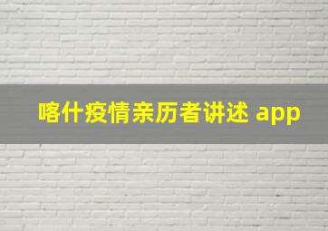 喀什疫情亲历者讲述 app